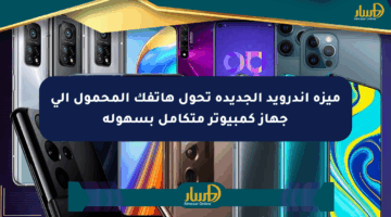 ميزة أندرويد الجديدة تحول هاتفك المحمول إلى جهاز كمبيوتر متكامل بسهولة